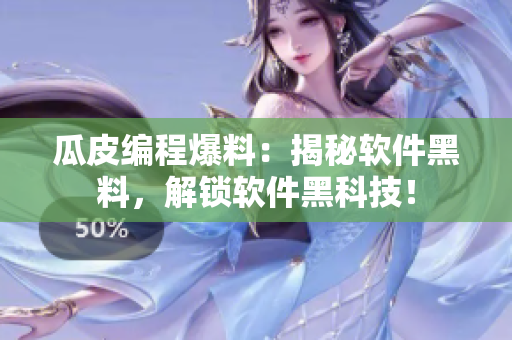 瓜皮編程爆料：揭秘軟件黑料，解鎖軟件黑科技！