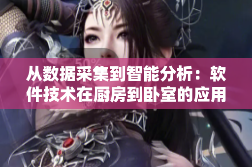 從數(shù)據(jù)采集到智能分析：軟件技術(shù)在廚房到臥室的應(yīng)用