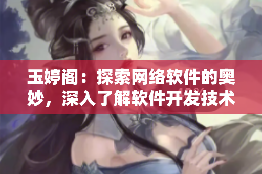 玉婷閣：探索網(wǎng)絡(luò)軟件的奧妙，深入了解軟件開(kāi)發(fā)技術(shù)與趨勢(shì)！