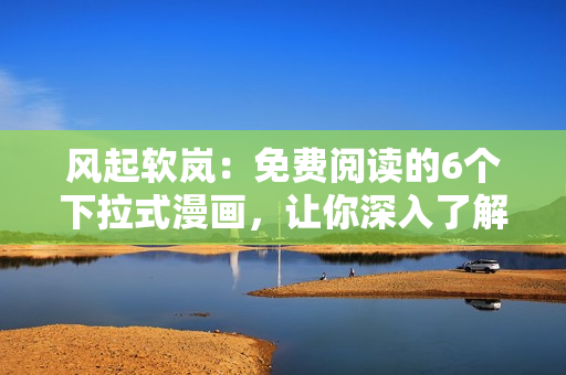 風(fēng)起軟嵐：免費(fèi)閱讀的6個(gè)下拉式漫畫，讓你深入了解軟件世界！