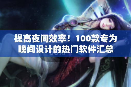 提高夜間效率！100款專為晚間設計的熱門軟件匯總