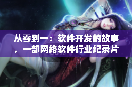 從零到一：軟件開(kāi)發(fā)的故事，一部網(wǎng)絡(luò)軟件行業(yè)紀(jì)錄片制作中！