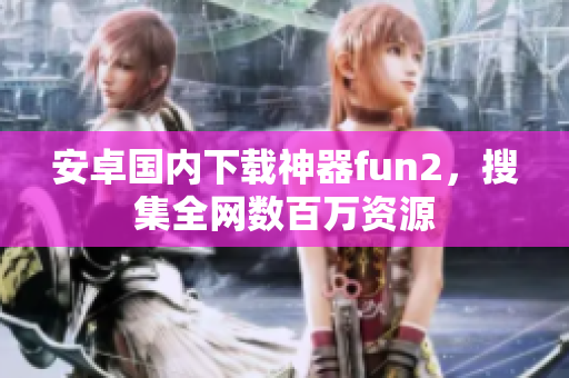 安卓國(guó)內(nèi)下載神器fun2，搜集全網(wǎng)數(shù)百萬資源