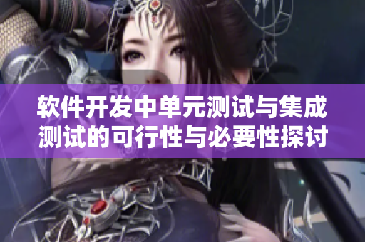 軟件開發(fā)中單元測試與集成測試的可行性與必要性探討