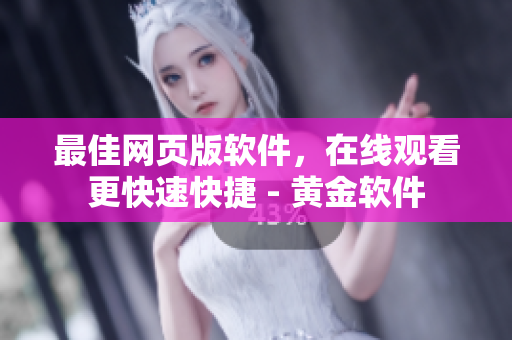 最佳網(wǎng)頁版軟件，在線觀看更快速快捷 - 黃金軟件