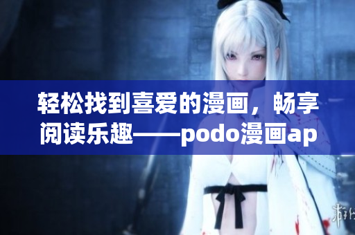 輕松找到喜愛的漫畫，暢享閱讀樂趣——podo漫畫app免費(fèi)下載