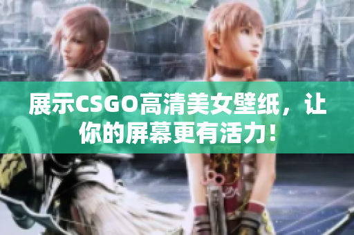 展示CSGO高清美女壁紙，讓你的屏幕更有活力！