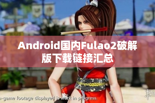 Android國(guó)內(nèi)Fulao2破解版下載鏈接匯總