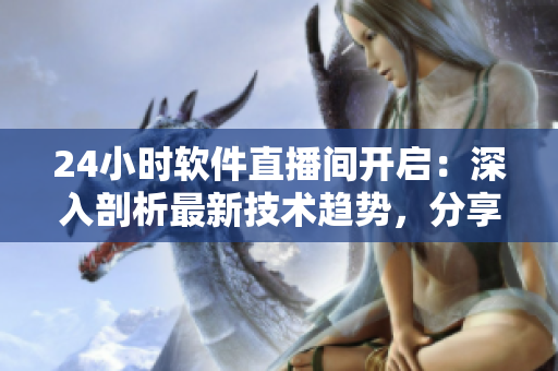 24小時(shí)軟件直播間開(kāi)啟：深入剖析最新技術(shù)趨勢(shì)，分享熱門(mén)開(kāi)源軟件案例