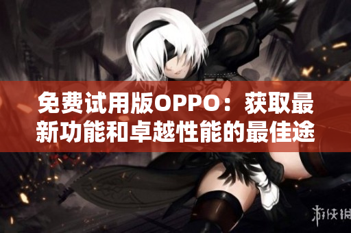 免費(fèi)試用版OPPO：獲取最新功能和卓越性能的最佳途徑