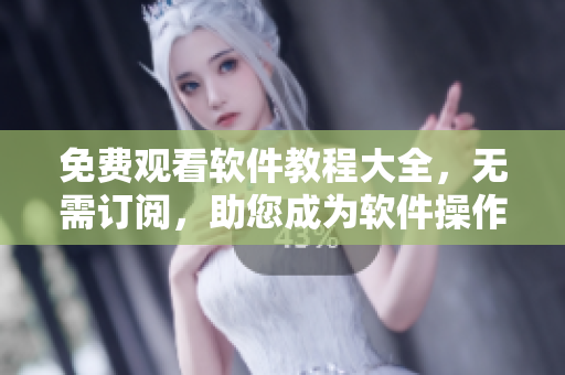 免費(fèi)觀看軟件教程大全，無(wú)需訂閱，助您成為軟件操作專家!