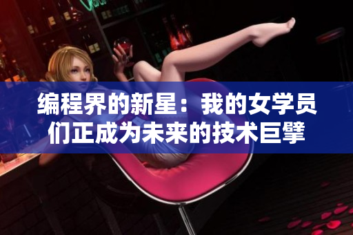 編程界的新星：我的女學(xué)員們正成為未來的技術(shù)巨擘