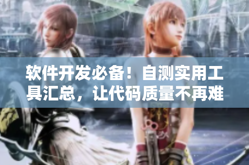 軟件開發(fā)必備！自測實用工具匯總，讓代碼質(zhì)量不再難題