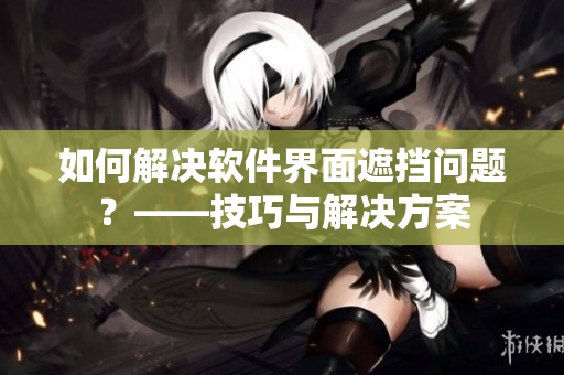 如何解決軟件界面遮擋問題？——技巧與解決方案