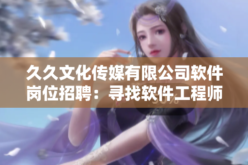 久久文化傳媒有限公司軟件崗位招聘：尋找軟件工程師加入！