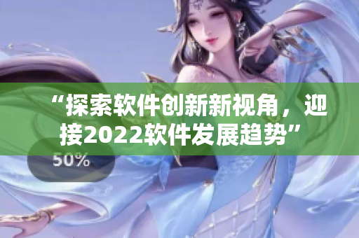 “探索軟件創(chuàng)新新視角，迎接2022軟件發(fā)展趨勢(shì)”