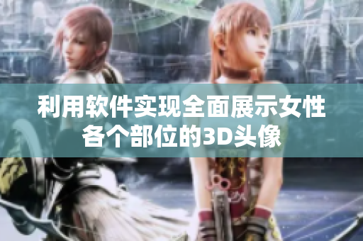 利用軟件實現(xiàn)全面展示女性各個部位的3D頭像