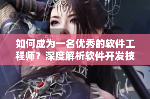如何成為一名優(yōu)秀的軟件工程師？深度解析軟件開發(fā)技能及職業(yè)規(guī)劃