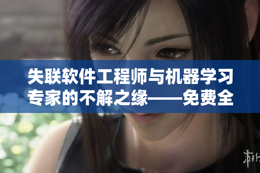 失聯(lián)軟件工程師與機(jī)器學(xué)習(xí)專家的不解之緣——免費(fèi)全集觀看
