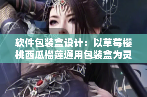 軟件包裝盒設(shè)計(jì)：以草莓櫻桃西瓜榴蓮?fù)ㄓ冒b盒為靈感
