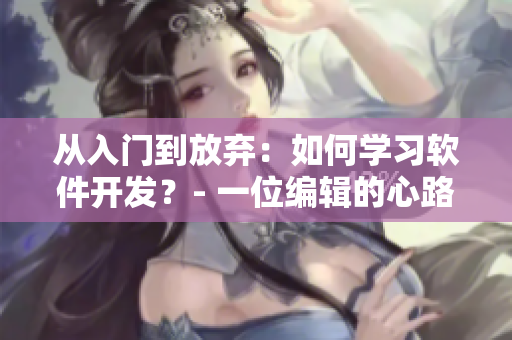 從入門到放棄：如何學(xué)習(xí)軟件開(kāi)發(fā)？- 一位編輯的心路歷程