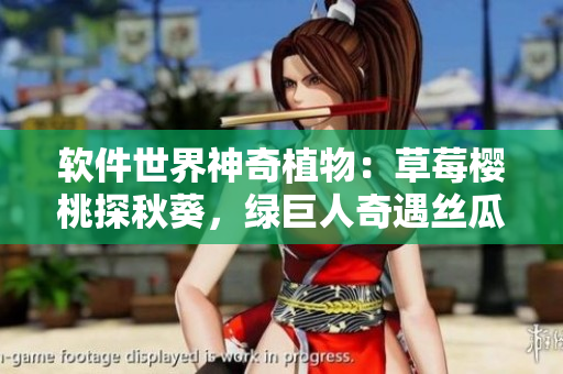 軟件世界神奇植物：草莓櫻桃探秋葵，綠巨人奇遇絲瓜之旅
