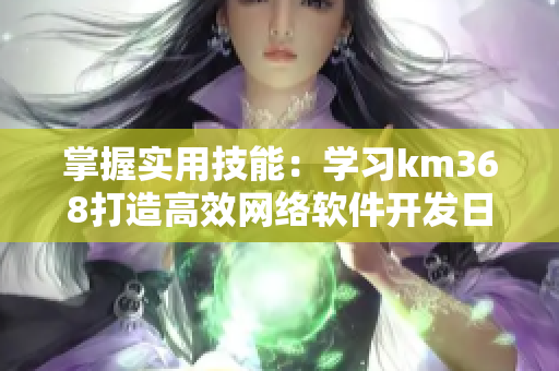 掌握實(shí)用技能：學(xué)習(xí)km368打造高效網(wǎng)絡(luò)軟件開(kāi)發(fā)日志