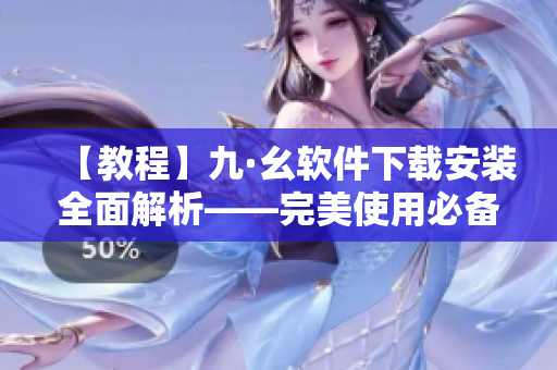 【教程】九·幺軟件下載安裝全面解析——完美使用必備指南