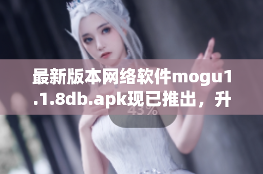 最新版本網(wǎng)絡(luò)軟件mogu1.1.8db.apk現(xiàn)已推出，升級(jí)享受更優(yōu)質(zhì)的使用體驗(yàn)！
