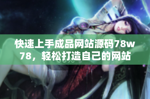 快速上手成品網(wǎng)站源碼78w78，輕松打造自己的網(wǎng)站