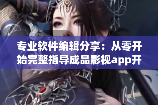 專業(yè)軟件編輯分享：從零開始完整指導(dǎo)成品影視app開發(fā)