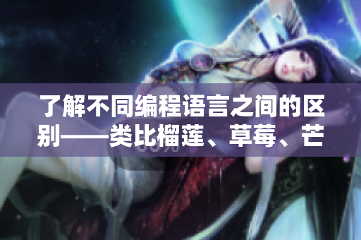 了解不同編程語言之間的區(qū)別——類比榴蓮、草莓、芒果、菠蘿和香蕉的差異