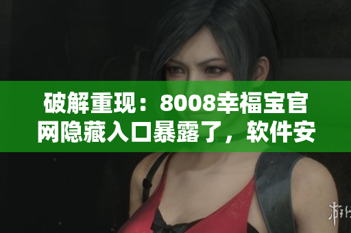 破解重現(xiàn)：8008幸福寶官網(wǎng)隱藏入口暴露了，軟件安全陷入危機(jī)