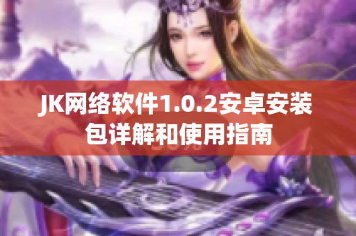 JK網(wǎng)絡(luò)軟件1.0.2安卓安裝包詳解和使用指南