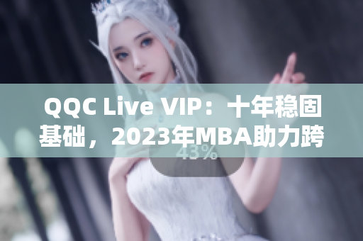 QQC Live VIP：十年穩(wěn)固基礎(chǔ)，2023年MBA助力跨越式增長
