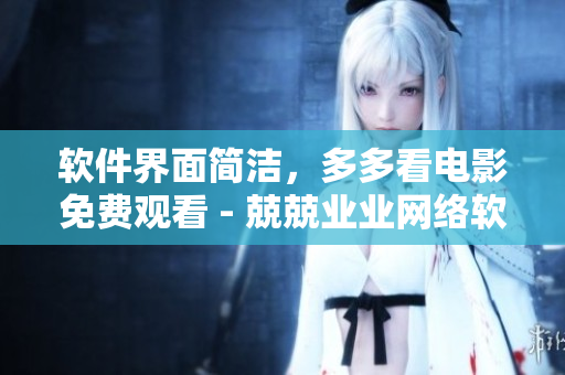 軟件界面簡潔，多多看電影免費觀看 - 兢兢業(yè)業(yè)網(wǎng)絡(luò)軟件編輯