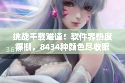 挑戰(zhàn)千載難逢！軟件界熱度爆棚，8434種顏色盡收眼底