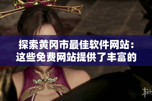 探索黃岡市最佳軟件網(wǎng)站：這些免費(fèi)網(wǎng)站提供了豐富的軟件資源