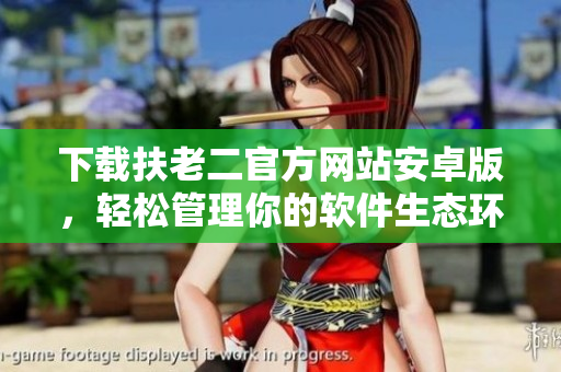 下載扶老二官方網(wǎng)站安卓版，輕松管理你的軟件生態(tài)環(huán)境