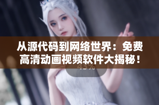 從源代碼到網(wǎng)絡(luò)世界：免費(fèi)高清動畫視頻軟件大揭秘！