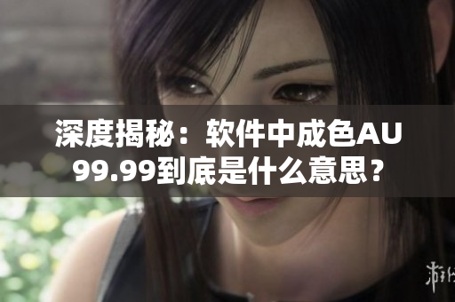 深度揭秘：軟件中成色AU99.99到底是什么意思？