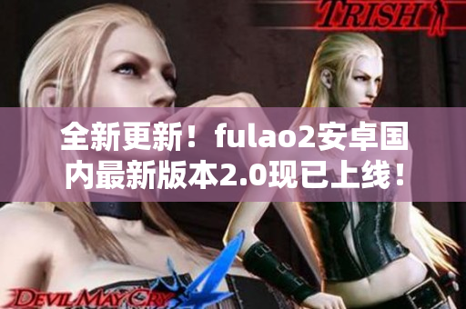 全新更新！fulao2安卓國內(nèi)最新版本2.0現(xiàn)已上線！