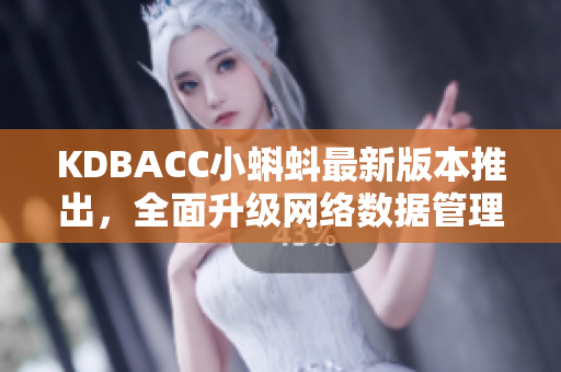 KDBACC小蝌蚪最新版本推出，全面升級(jí)網(wǎng)絡(luò)數(shù)據(jù)管理功能