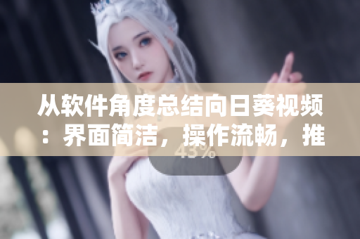 從軟件角度總結(jié)向日葵視頻：界面簡(jiǎn)潔，操作流暢，推薦算法準(zhǔn)確，值得信賴！