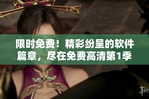 限時免費！精彩紛呈的軟件篇章，盡在免費高清第1季