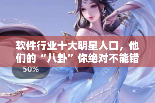 軟件行業(yè)十大明星人口，他們的“八卦”你絕對(duì)不能錯(cuò)過(guò)