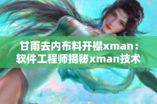 甘雨去內(nèi)布料開(kāi)襟xman：軟件工程師揭秘xman技術(shù)應(yīng)用全過(guò)程