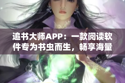 追書(shū)大師APP：一款閱讀軟件專為書(shū)蟲(chóng)而生，暢享海量小說(shuō)精品！
