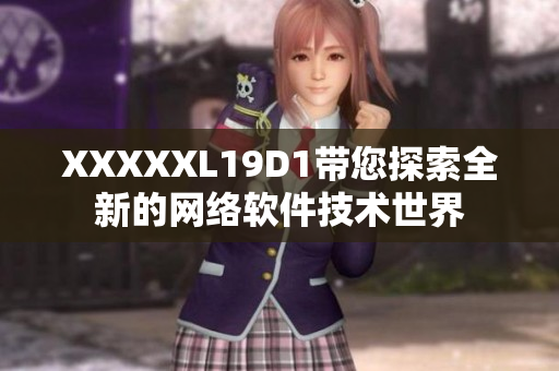 XXXXXL19D1帶您探索全新的網(wǎng)絡(luò)軟件技術(shù)世界