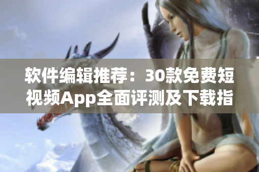 軟件編輯推薦：30款免費(fèi)短視頻App全面評(píng)測(cè)及下載指南